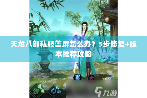 天龙八部私服蓝屏怎么办?5步修复+版本推荐攻略 天龙八部私服蓝屏怎么办?5步修复+版本推荐攻略