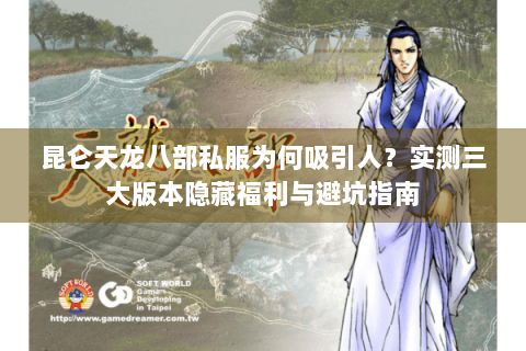 昆仑天龙八部私服为何吸引人?实测三大版本隐藏福利与避坑指南 昆仑天龙八部私服为何吸引人?实测三大版本隐藏福利与避坑指南