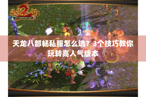 天龙八部畅私服怎么选?3个技巧教你玩转高人气版本 天龙八部畅私服怎么选?3个技巧教你玩转高人气版本