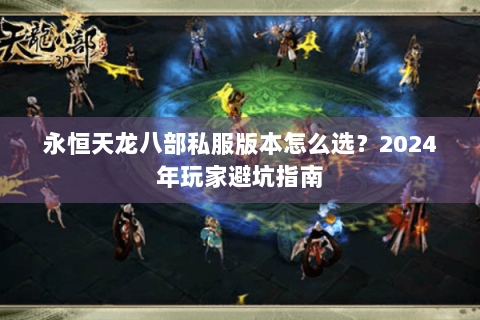 永恒天龙八部私服版本怎么选？2024年玩家避坑指南