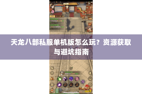 天龙八部私服单机版怎么玩?资源获取与避坑指南 天龙八部私服单机版怎么玩?资源获取与避坑指南