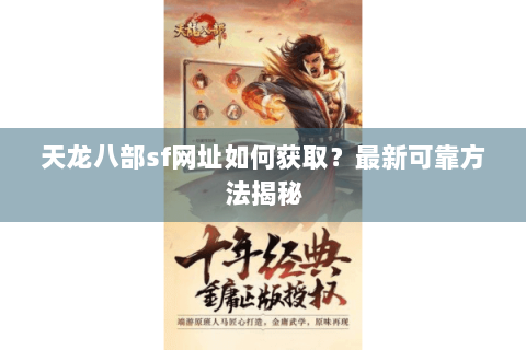天龙八部sf网址如何获取？最新可靠方法揭秘