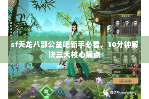 sf天龙八部公益吧新手必看,10分钟解决三大核心痛点 sf天龙八部公益吧新手必看,10分钟解决三大核心痛点