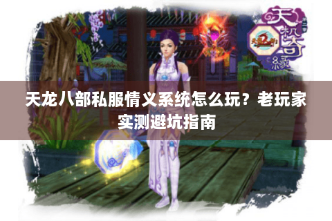 天龙八部私服情义系统怎么玩?老玩家实测避坑指南 天龙八部私服情义系统怎么玩?老玩家实测避坑指南