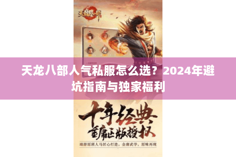 天龙八部人气私服怎么选?2024年避坑指南与独家福利 天龙八部人气私服怎么选?2024年避坑指南与独家福利