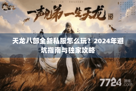 天龙八部全新私服怎么玩?2024年避坑指南与独家攻略 天龙八部全新私服怎么玩?2024年避坑指南与独家攻略