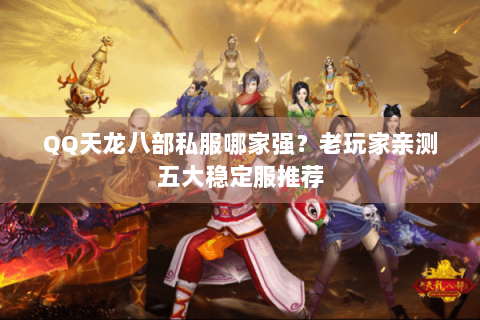 QQ天龙八部私服哪家强?老玩家亲测五大稳定服推荐 QQ天龙八部私服哪家强?老玩家亲测五大稳定服推荐