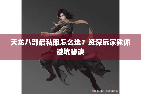 天龙八部最私服怎么选?资深玩家教你避坑秘诀 天龙八部最私服怎么选?资深玩家教你避坑秘诀