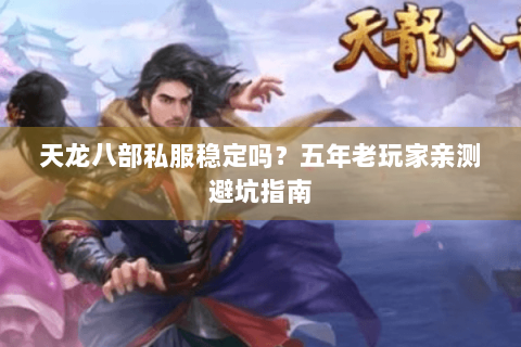 天龙八部私服稳定吗?五年老玩家亲测避坑指南 天龙八部私服稳定吗?五年老玩家亲测避坑指南