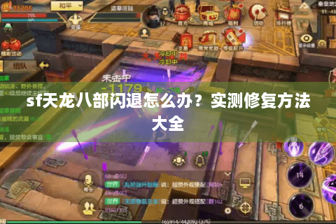 sf天龙八部闪退怎么办？实测修复方法大全