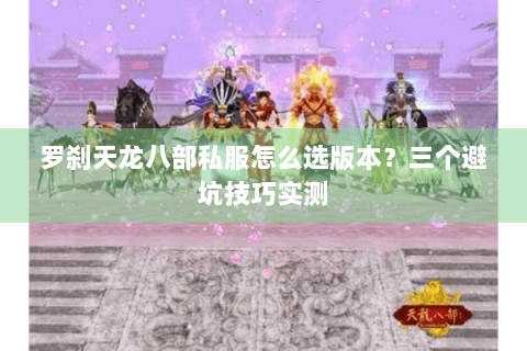 罗刹天龙八部私服怎么选版本?三个避坑技巧实测 罗刹天龙八部私服怎么选版本?三个避坑技巧实测