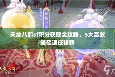 天龙八部sf积分获取全攻略，5大高效途径速成秘籍
