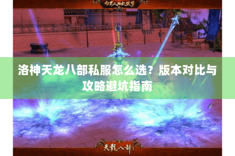 洛神天龙八部私服怎么选?版本对比与攻略避坑指南 洛神天龙八部私服怎么选?版本对比与攻略避坑指南
