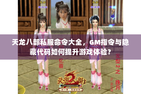 天龙八部私服命令大全，GM指令与隐藏代码如何提升游戏体验？