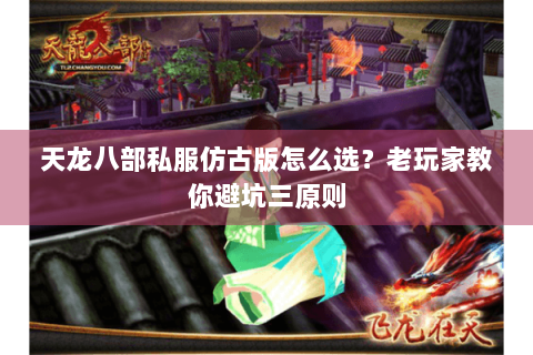 天龙八部私服仿古版怎么选?老玩家教你避坑三原则 天龙八部私服仿古版怎么选?老玩家教你避坑三原则