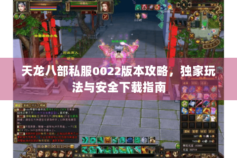 天龙八部私服0022版本攻略，独家玩法与安全下载指南