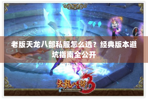 老版天龙八部私服怎么选?经典版本避坑指南全公开 老版天龙八部私服怎么选?经典版本避坑指南全公开