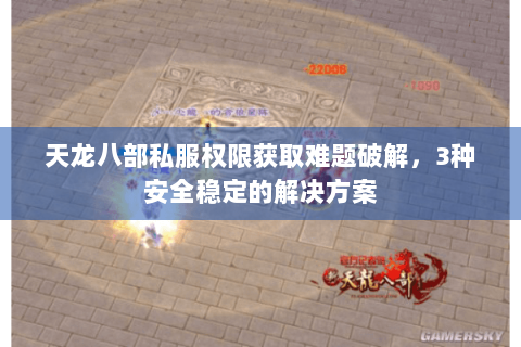 天龙八部私服权限获取难题破解,3种安全稳定的解决方案 天龙八部私服权限获取难题破解,3种安全稳定的解决方案