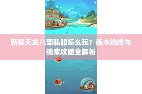 新疆天龙八部私服怎么玩？版本选择与独家攻略全解析