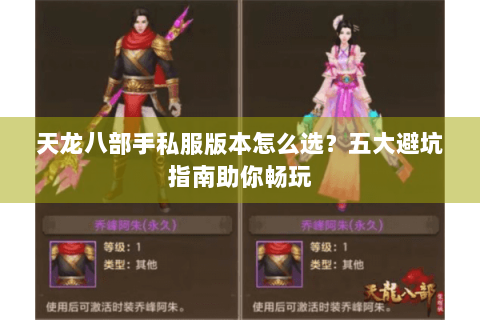 天龙八部手私服版本怎么选？五大避坑指南助你畅玩