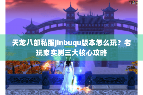 天龙八部私服jinbuqu版本怎么玩?老玩家实测三大核心攻略 天龙八部私服jinbuqu版本怎么玩?老玩家实测三大核心攻略