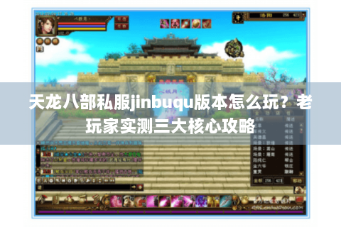 天龙八部私服jinbuqu版本怎么玩?老玩家实测三大核心攻略 天龙八部私服jinbuqu版本怎么玩?老玩家实测三大核心攻略