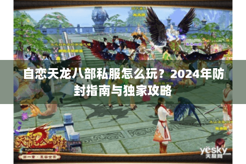 自恋天龙八部私服怎么玩？2024年防封指南与独家攻略