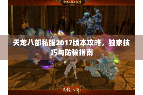 天龙八部私服2017版本攻略,独家技巧与防骗指南 天龙八部私服2017版本攻略,独家技巧与防骗指南