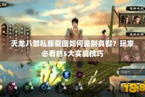 天龙八部私服截图如何鉴别真假?玩家必看的5大实战技巧 天龙八部私服截图如何鉴别真假?玩家必看的5大实战技巧