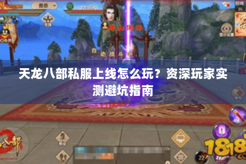 天龙八部私服上线怎么玩?资深玩家实测避坑指南 天龙八部私服上线怎么玩?资深玩家实测避坑指南