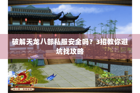 破解天龙八部私服安全吗?3招教你避坑找攻略 破解天龙八部私服安全吗?3招教你避坑找攻略