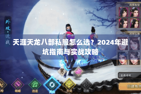 天涯天龙八部私服怎么选?2024年避坑指南与实战攻略 天涯天龙八部私服怎么选?2024年避坑指南与实战攻略