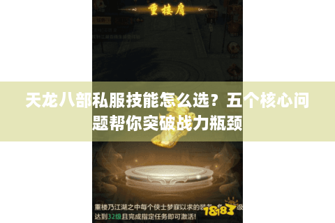 天龙八部私服技能怎么选？五个核心问题帮你突破战力瓶颈