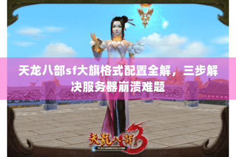天龙八部sf大旗格式配置全解,三步解决服务器崩溃难题 天龙八部sf大旗格式配置全解,三步解决服务器崩溃难题