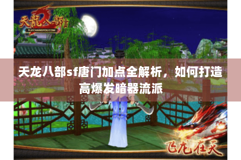 天龙八部sf唐门加点全解析,如何打造高爆发暗器流派 天龙八部sf唐门加点全解析,如何打造高爆发暗器流派