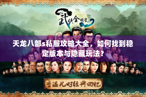 天龙八部s私服攻略大全,如何找到稳定版本与隐藏玩法? 天龙八部s私服攻略大全,如何找到稳定版本与隐藏玩法?