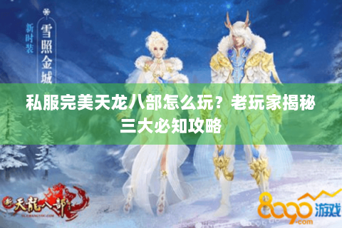 私服完美天龙八部怎么玩？老玩家揭秘三大必知攻略