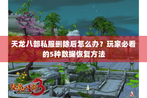 天龙八部私服删除后怎么办？玩家必看的5种数据恢复方法