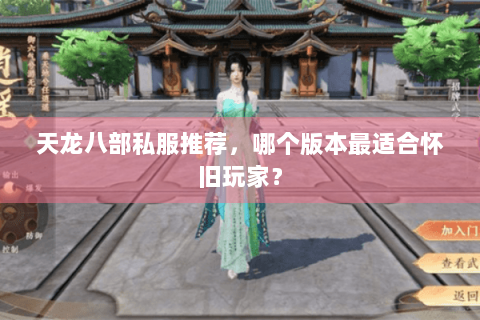 天龙八部私服推荐,哪个版本最适合怀旧玩家? 天龙八部私服推荐,哪个版本最适合怀旧玩家?