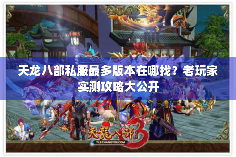 天龙八部私服最多版本在哪找？老玩家实测攻略大公开