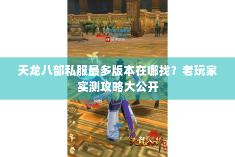 天龙八部私服最多版本在哪找？老玩家实测攻略大公开