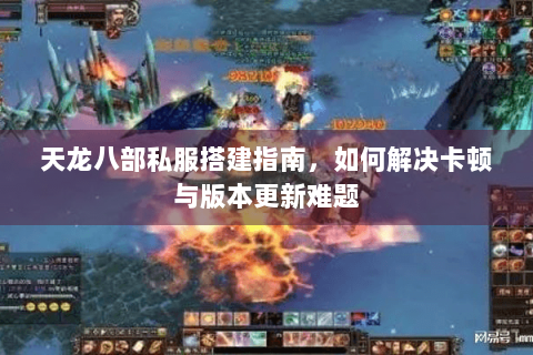 天龙八部私服搭建指南,如何解决卡顿与版本更新难题 天龙八部私服搭建指南,如何解决卡顿与版本更新难题