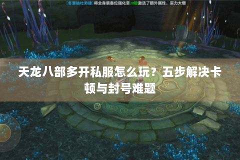 天龙八部多开私服怎么玩?五步解决卡顿与封号难题 天龙八部多开私服怎么玩?五步解决卡顿与封号难题