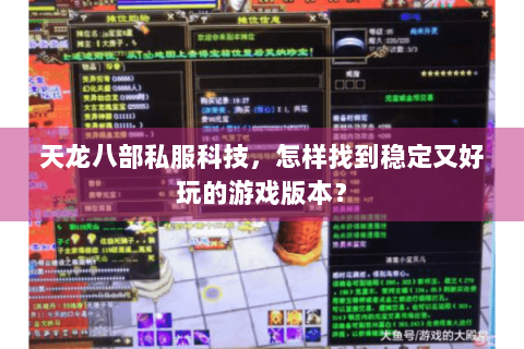 天龙八部私服科技,怎样找到稳定又好玩的游戏版本? 天龙八部私服科技,怎样找到稳定又好玩的游戏版本?