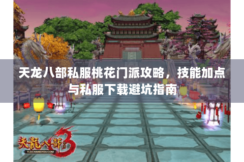 天龙八部私服桃花门派攻略，技能加点与私服下载避坑指南