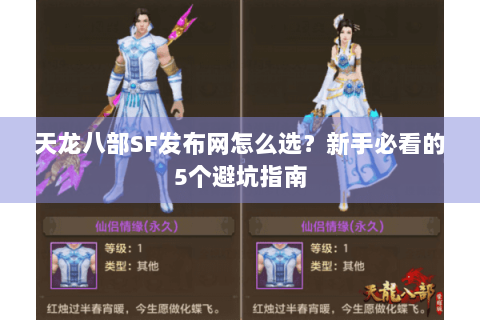天龙八部SF发布网怎么选?新手必看的5个避坑指南 天龙八部SF发布网怎么选?新手必看的5个避坑指南