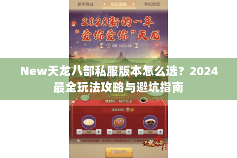 New天龙八部私服版本怎么选?2024最全玩法攻略与避坑指南 New天龙八部私服版本怎么选?2024最全玩法攻略与避坑指南