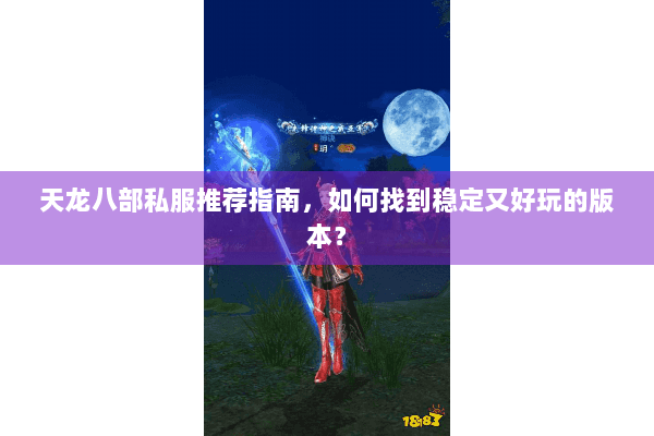 天龙八部私服推荐指南,如何找到稳定又好玩的版本? 天龙八部私服推荐指南,如何找到稳定又好玩的版本?
