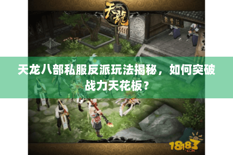 天龙八部私服反派玩法揭秘,如何突破战力天花板? 天龙八部私服反派玩法揭秘,如何突破战力天花板?