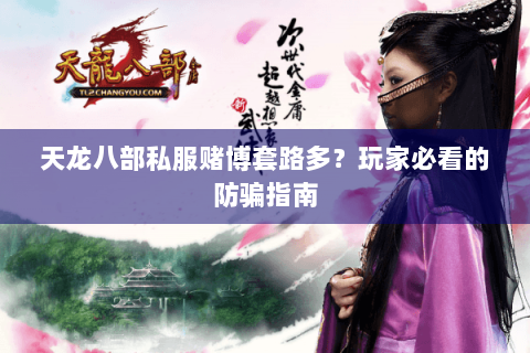 天龙八部私服赌博套路多?玩家必看的防骗指南 天龙八部私服赌博套路多?玩家必看的防骗指南